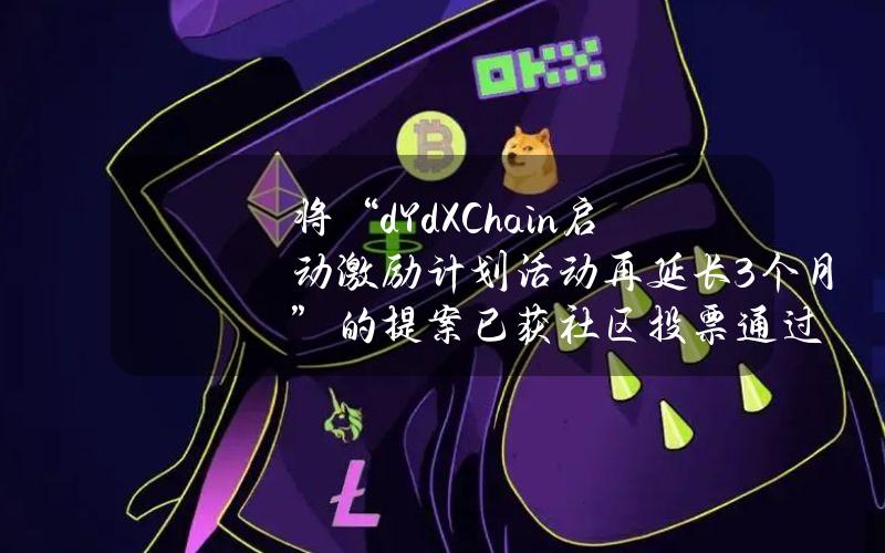 将“dYdXChain启动激励计划活动再延长3个月”的提案已获社区投票通过