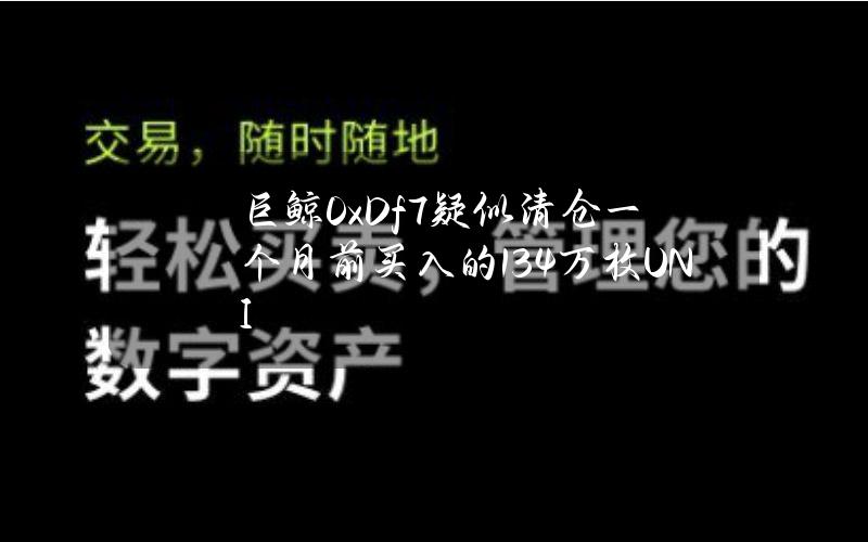 巨鲸0xDf7疑似清仓一个月前买入的13.4万枚UNI