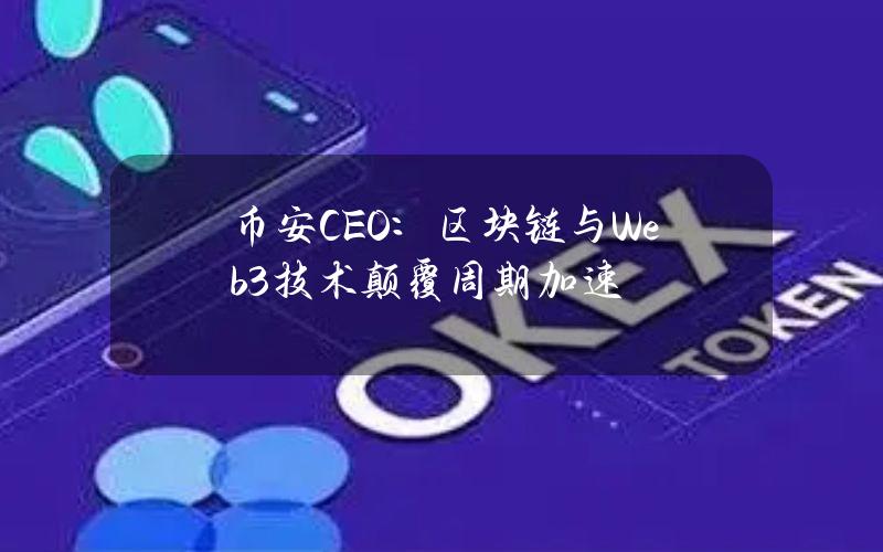 币安CEO：区块链与Web3技术颠覆周期加速