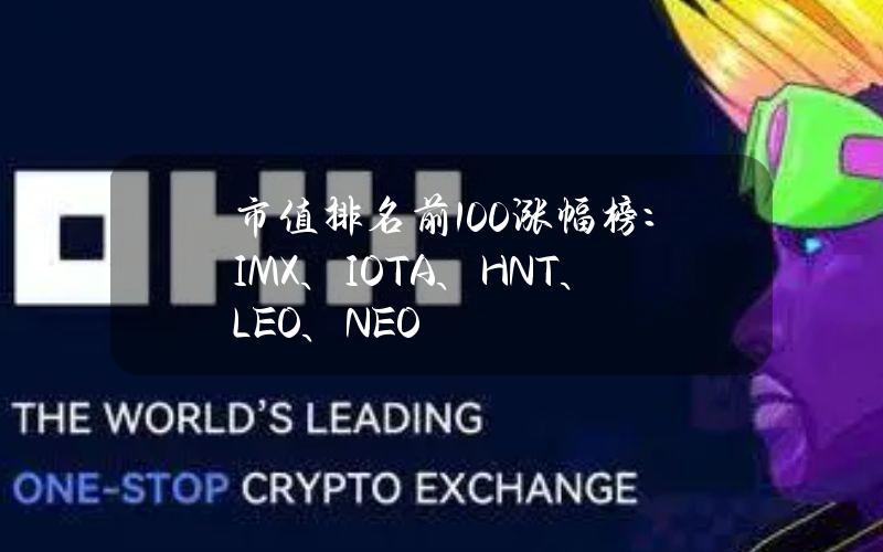 市值排名前100涨幅榜：IMX、IOTA、HNT、LEO、NEO