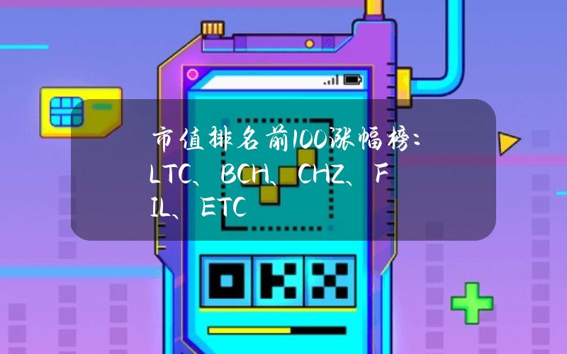 市值排名前100涨幅榜：LTC、BCH、CHZ、FIL、ETC