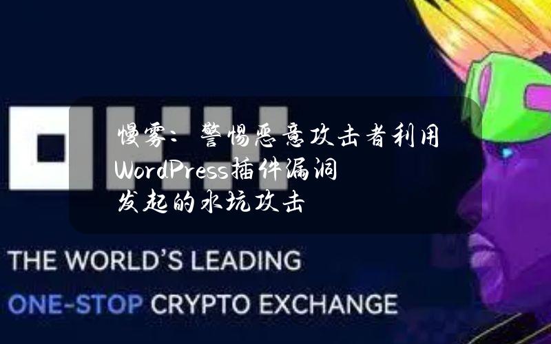 慢雾：警惕恶意攻击者利用WordPress插件漏洞发起的水坑攻击