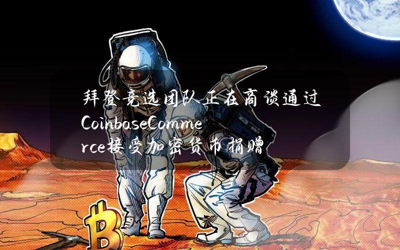 拜登竞选团队正在商谈通过CoinbaseCommerce接受加密货币捐赠