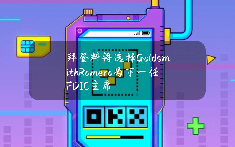 拜登料将选择GoldsmithRomero为下一任FDIC主席