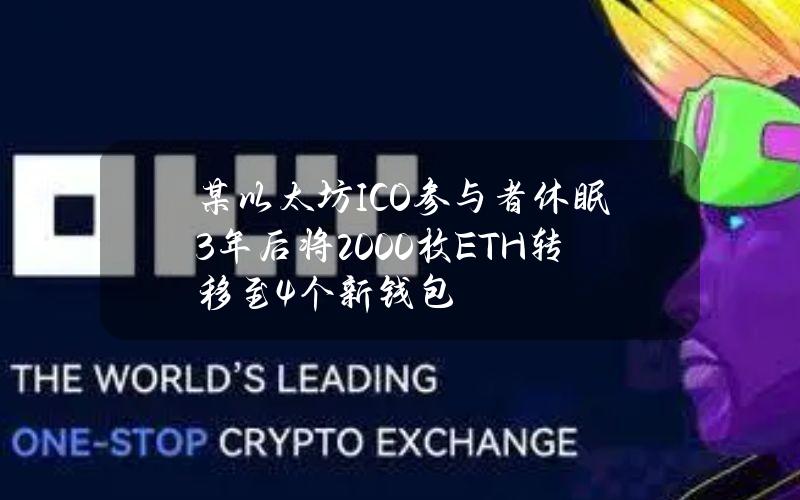 某以太坊ICO参与者休眠3年后将2000枚ETH转移至4个新钱包