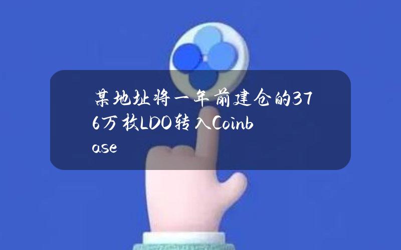 某地址将一年前建仓的376万枚LDO转入Coinbase