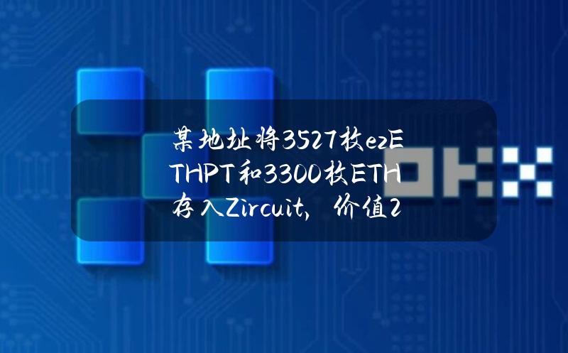 某地址将3527枚ezETHPT和3300枚ETH存入Zircuit，价值2,124万美元