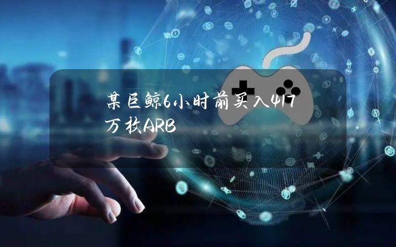 某巨鲸6小时前买入417万枚ARB