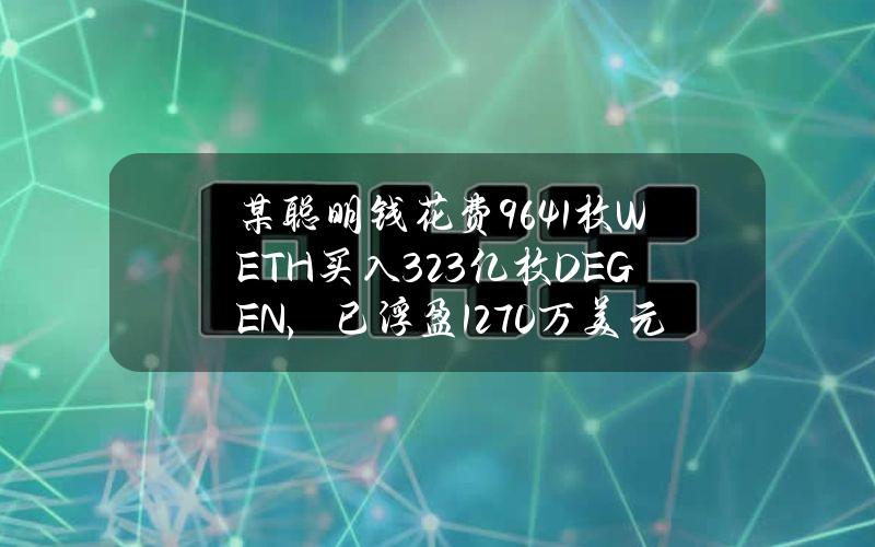 某聪明钱花费964.1枚WETH买入3.23亿枚DEGEN，已浮盈1270万美元