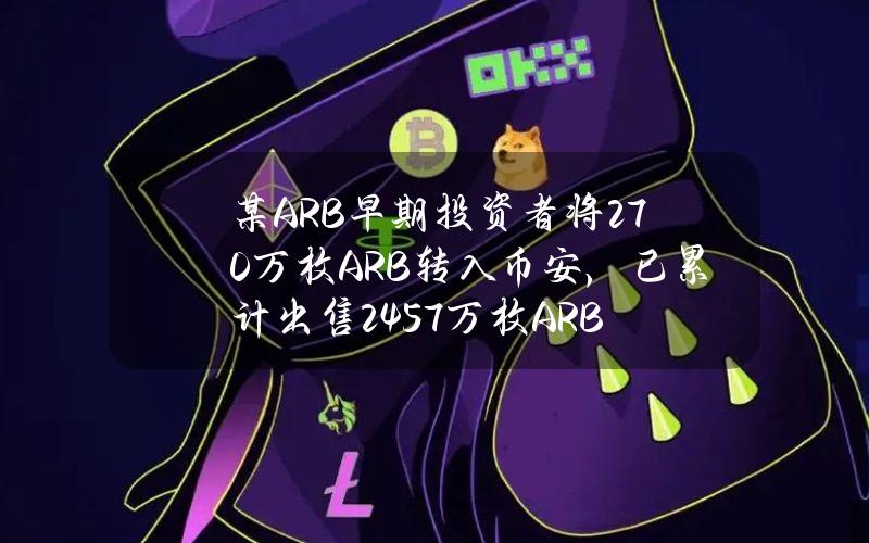 某ARB早期投资者将270万枚ARB转入币安，已累计出售2457万枚ARB