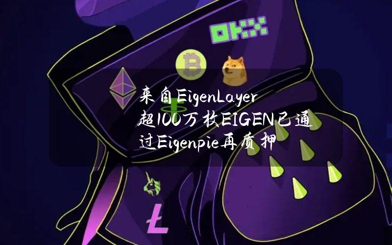 来自EigenLayer超100万枚EIGEN已通过Eigenpie再质押