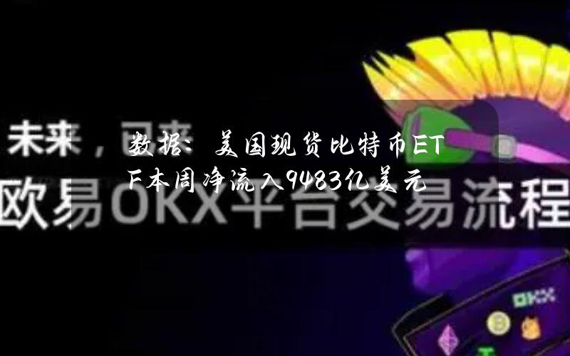 数据：美国现货比特币ETF本周净流入9.483亿美元