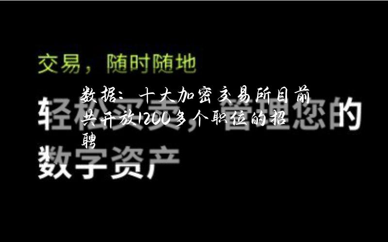 数据：十大加密交易所目前共开放1200多个职位的招聘