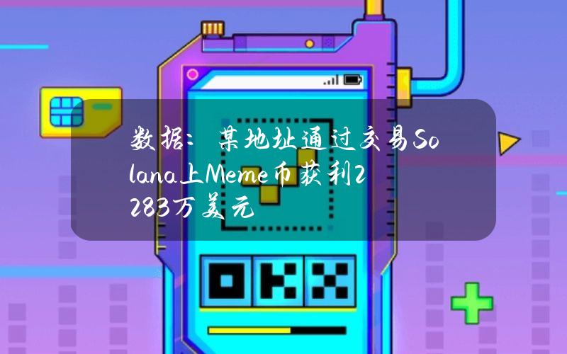 数据：某地址通过交易Solana上Meme币获利2283万美元