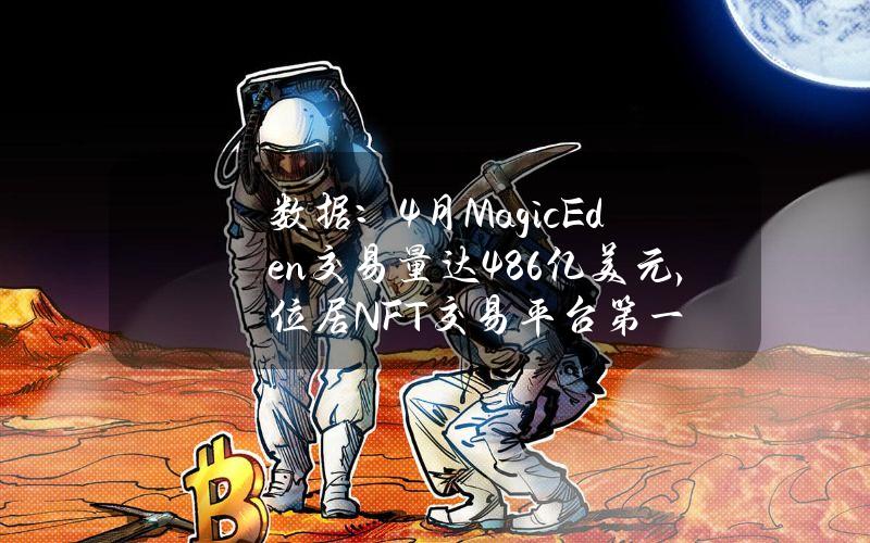 数据：4月MagicEden交易量达4.86亿美元，位居NFT交易平台第一