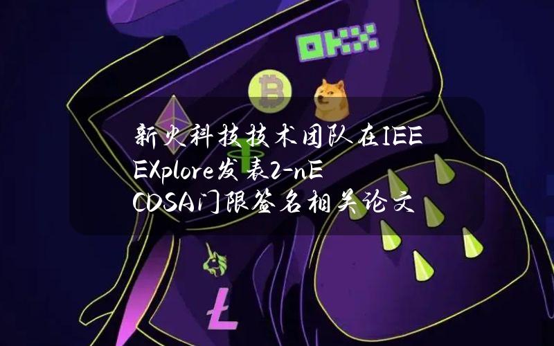 新火科技技术团队在IEEEXplore发表2-nECDSA门限签名相关论文