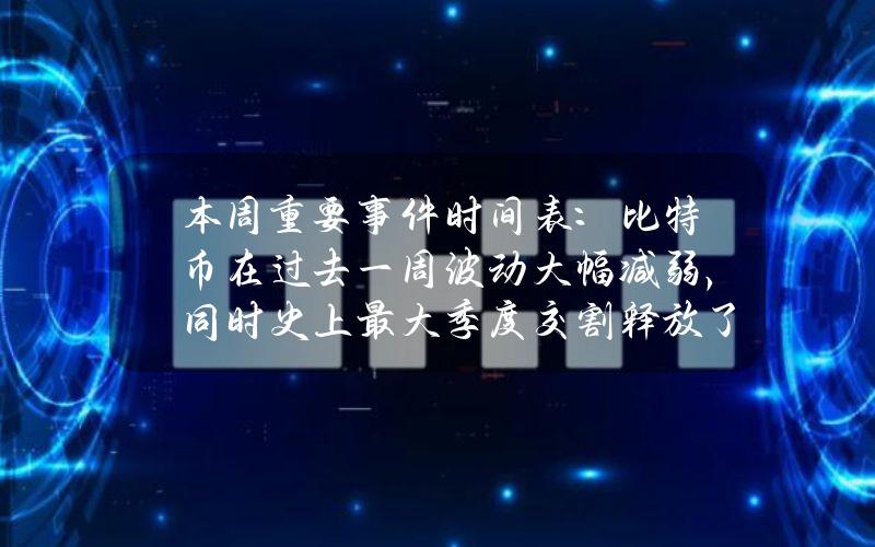 本周重要事件时间表：比特币在过去一周波动大幅减弱，同时史上最大季度交割释放了大量保证金