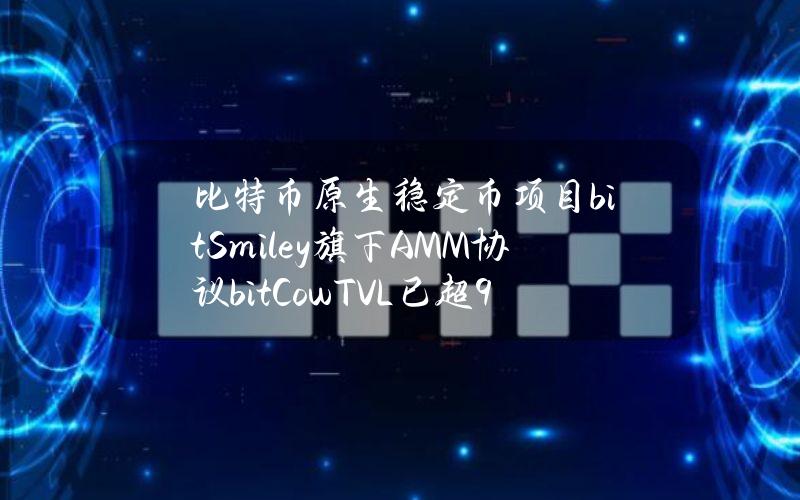 比特币原生稳定币项目bitSmiley旗下AMM协议bitCowTVL已超900万美元