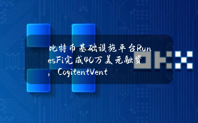 比特币基础设施平台RunesFi完成40万美元融资，CogitentVentures等参投