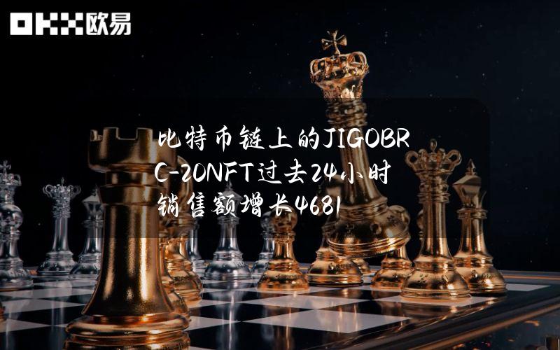 比特币链上的JIGOBRC-20NFT过去24小时销售额增长46.81%