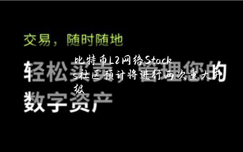 比特币L2网络Stacks社区预计将进行两次重大升级