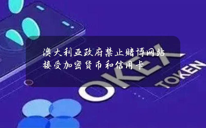 澳大利亚政府禁止赌博网站接受加密货币和信用卡