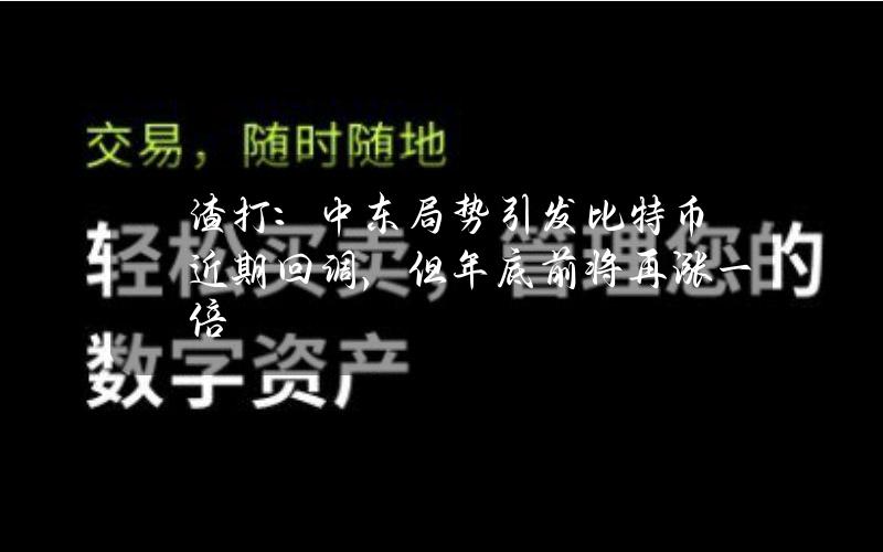 渣打：中东局势引发比特币近期回调，但年底前将再涨一倍