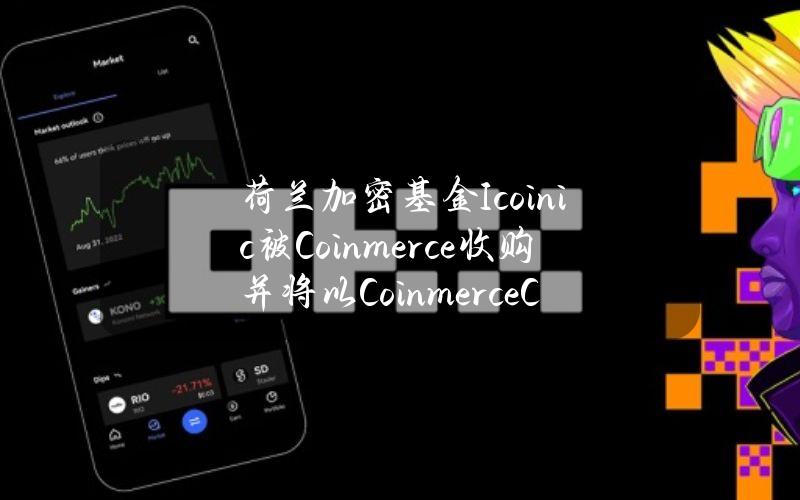 荷兰加密基金Icoinic被Coinmerce收购并将以CoinmerceCapital身份运营