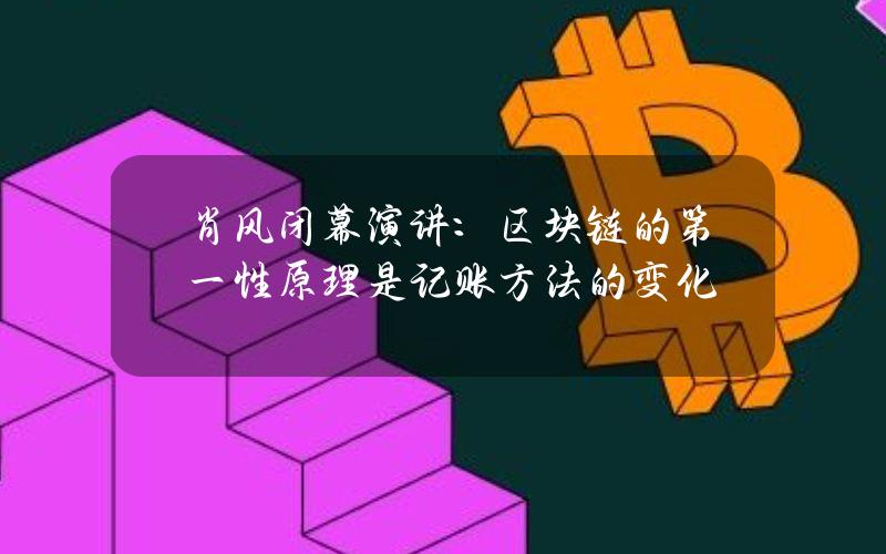 肖风闭幕演讲：区块链的第一性原理是记账方法的变化