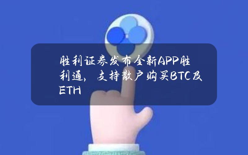 胜利证券发布全新APP胜利通，支持散户购买BTC及ETH