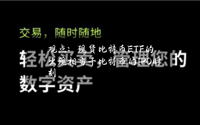 观点：现货比特币ETF的出现相当于比特币的IPO时刻