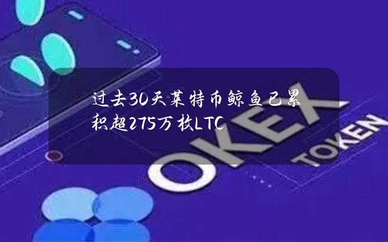 过去30天莱特币鲸鱼已累积超275万枚LTC