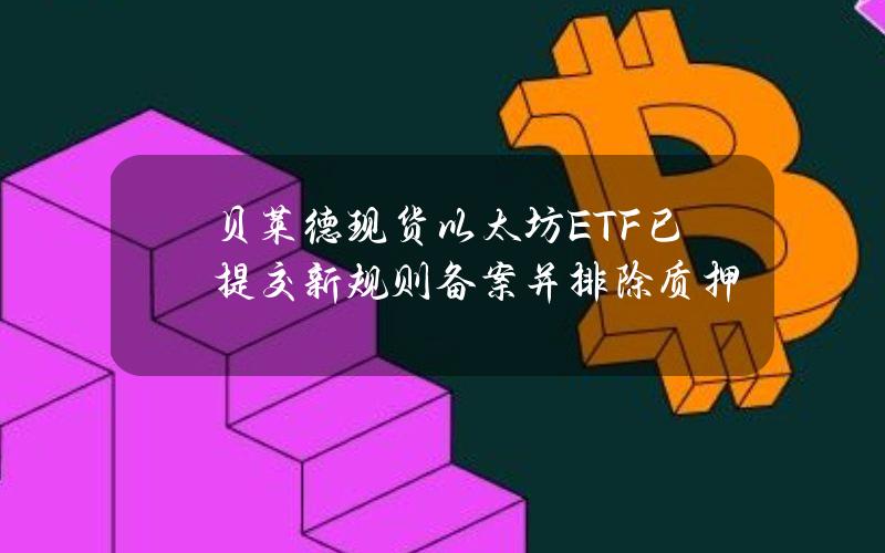 贝莱德现货以太坊ETF已提交新规则备案并排除质押