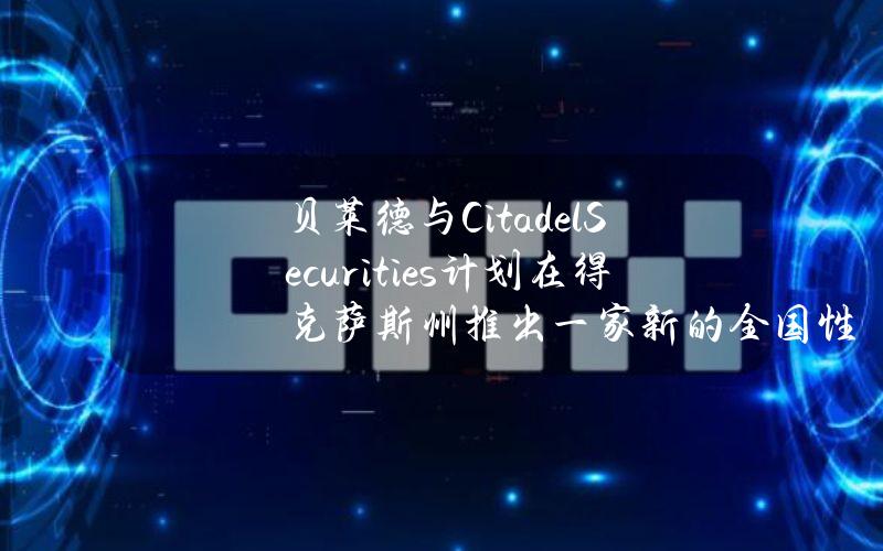 贝莱德与CitadelSecurities计划在得克萨斯州推出一家新的全国性证券交易所