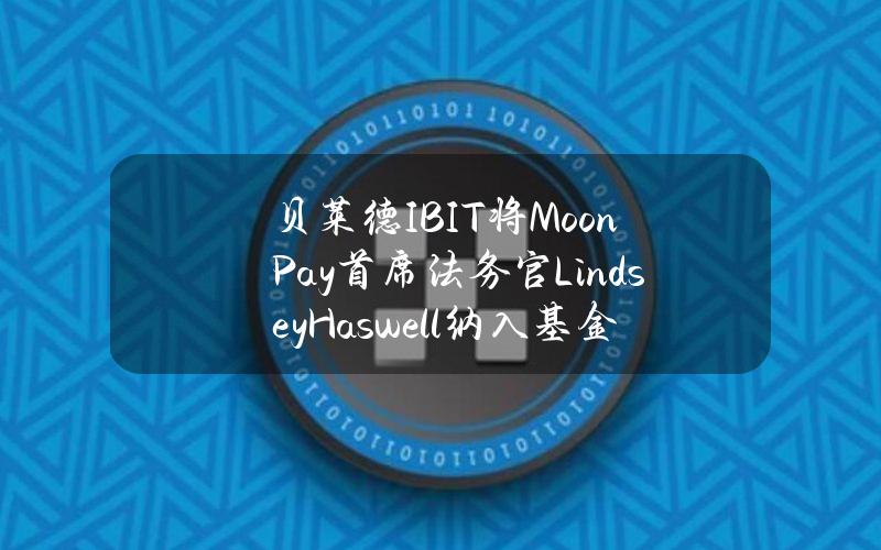 贝莱德IBIT将MoonPay首席法务官LindseyHaswell纳入基金董事会