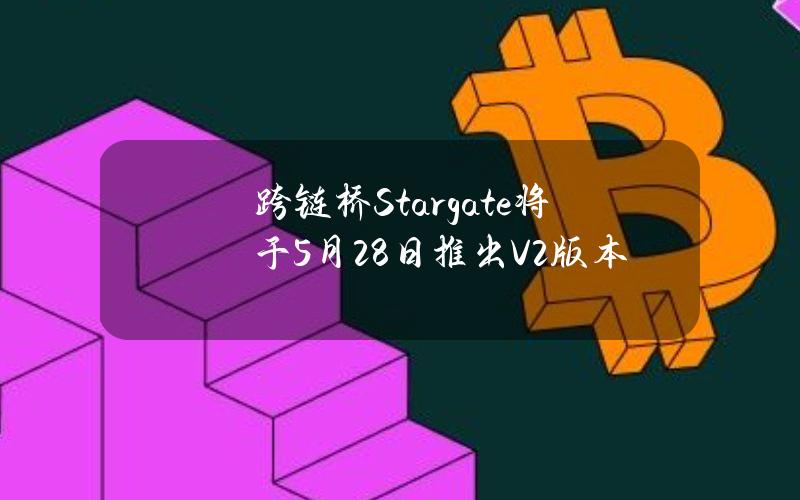 跨链桥Stargate将于5月28日推出V2版本