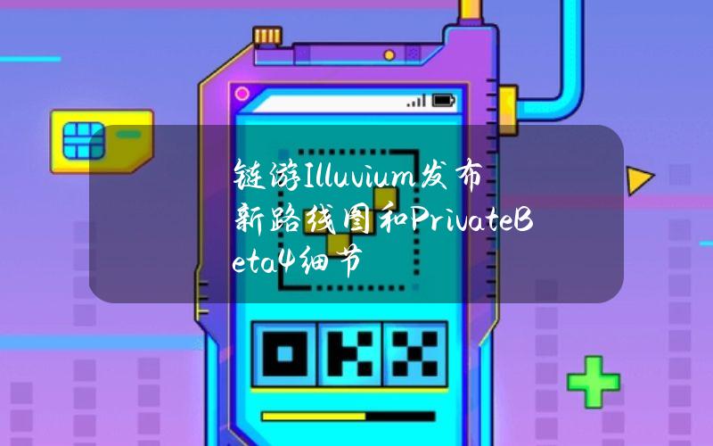 链游Illuvium发布新路线图和PrivateBeta4细节