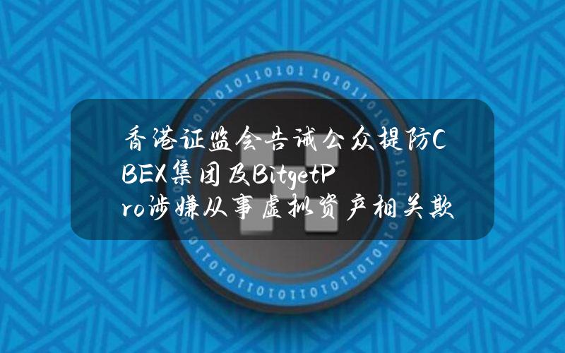 香港证监会告诫公众提防CBEX集团及BitgetPro涉嫌从事虚拟资产相关欺诈行为