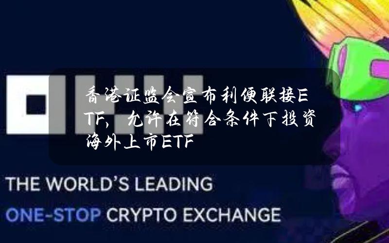 香港证监会宣布利便联接ETF，允许在符合条件下投资海外上市ETF