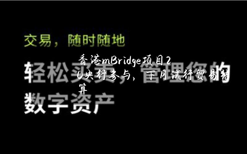 香港mBridge项目20央行参与，下月试行贸易结算