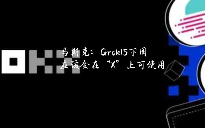 马斯克：Grok1.5下周应该会在“X”上可使用