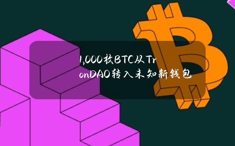 1,000枚BTC从TronDAO转入未知新钱包