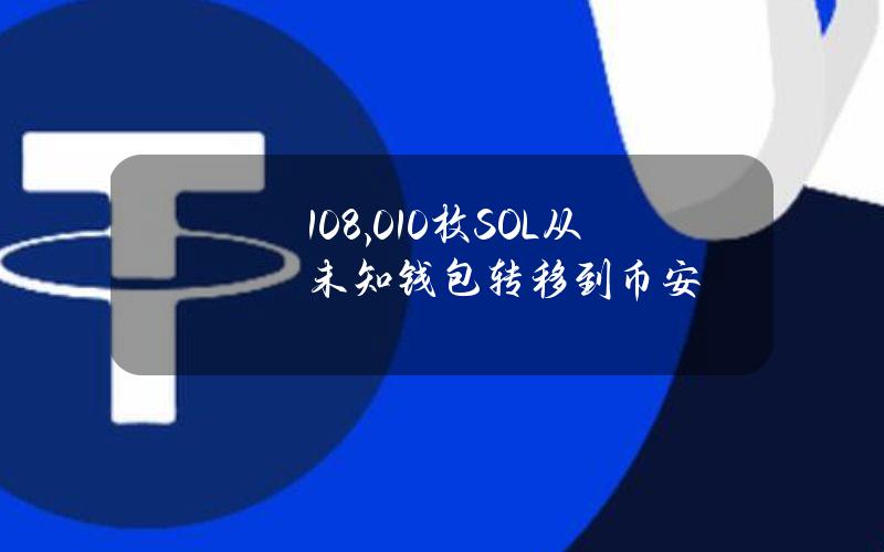 108,010枚SOL从未知钱包转移到币安