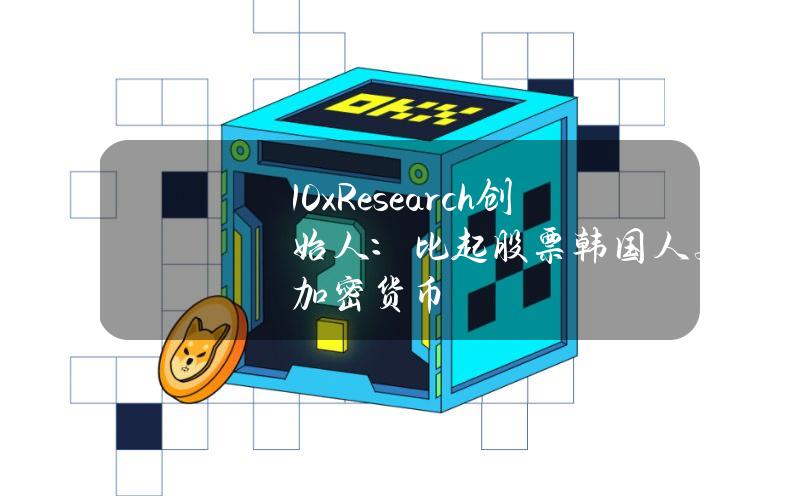 10xResearch创始人：比起股票韩国人更喜欢加密货币