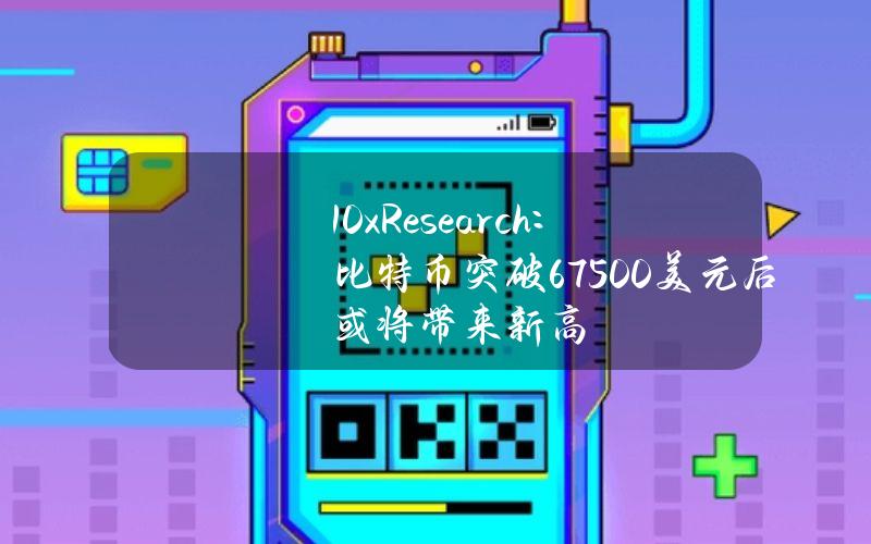 10xResearch：比特币突破67500美元后或将带来新高