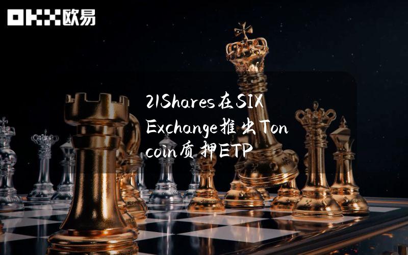 21Shares在SIXExchange推出Toncoin质押ETP