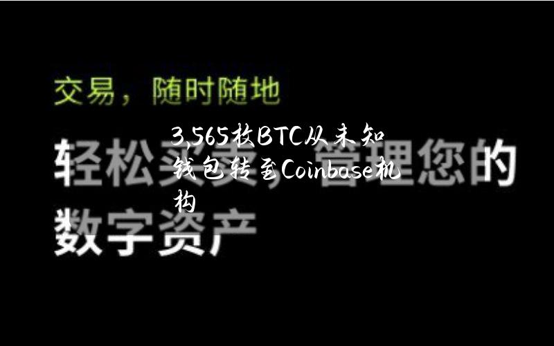 3,565枚BTC从未知钱包转至Coinbase机构