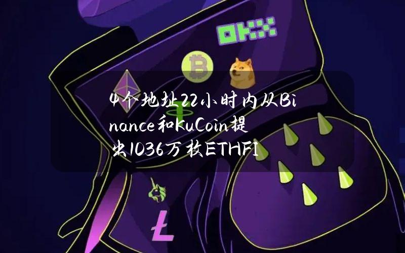 4个地址22小时内从Binance和KuCoin提出103.6万枚ETHFI