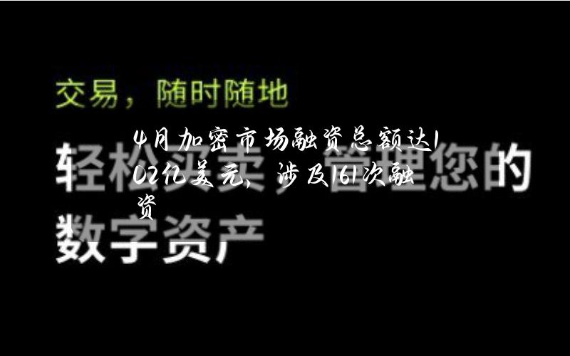 4月加密市场融资总额达10.2亿美元，涉及161次融资