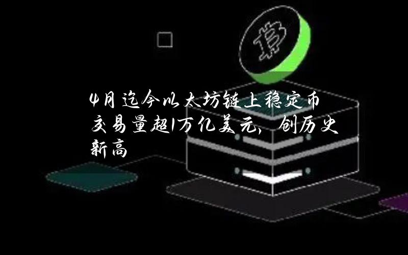 4月迄今以太坊链上稳定币交易量超1万亿美元，创历史新高